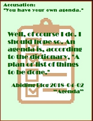 Well, of course I do. I should hope so. An agenda is, according to the dictionary, "A plan or list of things to be done." #MakeAPlan #HaveAPlan #AbidingBlog2018Agenda